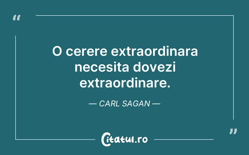 O cerere extraordinara necesita dovezi extraordinare. Carl Sagan
