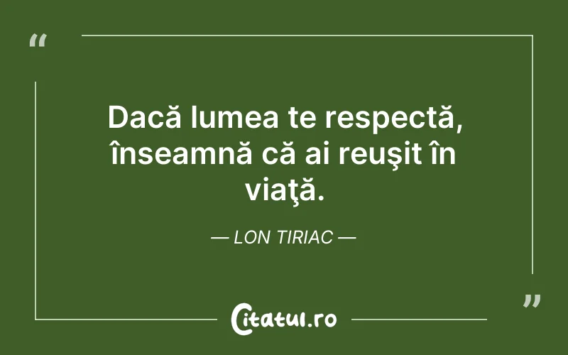 Dacă lumea te respectă, înseamnă că ai reuşit în viaţă. lon Tiriac