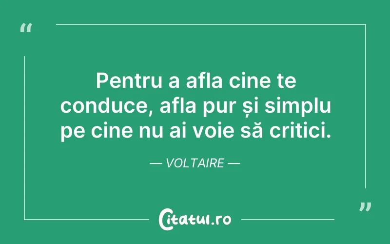 Pentru a afla cine te conduce, afla pur și simplu pe cine nu ai voie să critici. Voltaire