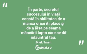 În parte, secretul succesului în viaţă constă în abilitatea de a mânca orice îţi place şi de a lăsa pe seama mâncării lupta care se dă înlăuntrul tău. Mark Twain...