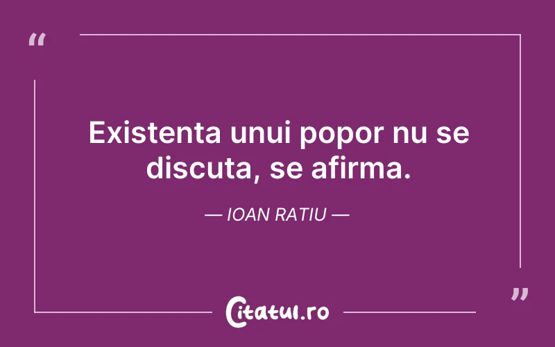 Existenta unui popor nu se discuta, se afirma. Ioan Ratiu