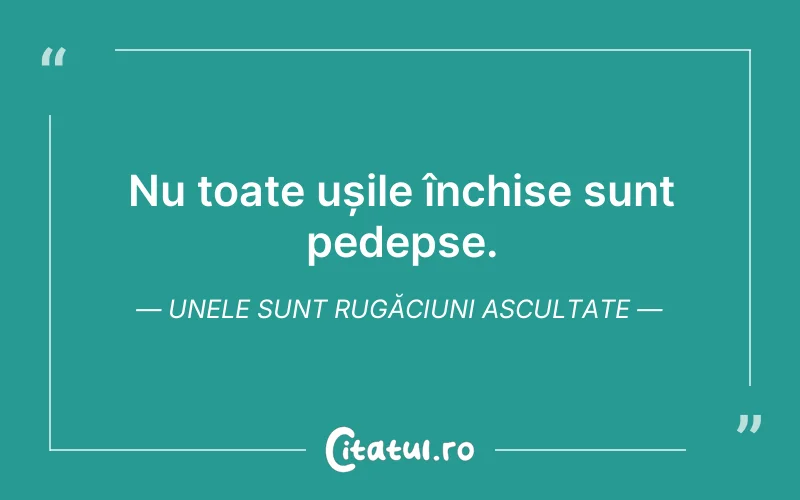 Nu toate ușile închise sunt pedepse. Unele sunt rugăciuni ascultate