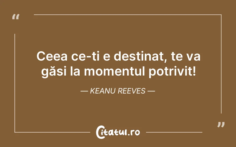 Ceea ce-ți e destinat, te va găsi la momentul potrivit! Keanu Reeves