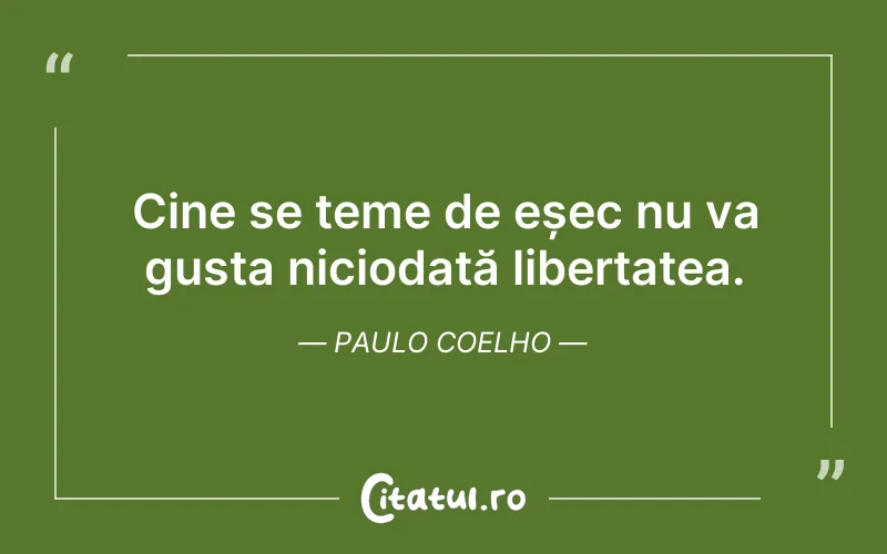 Cine se teme de eșec nu va gusta niciodată libertatea. Paulo Coelho