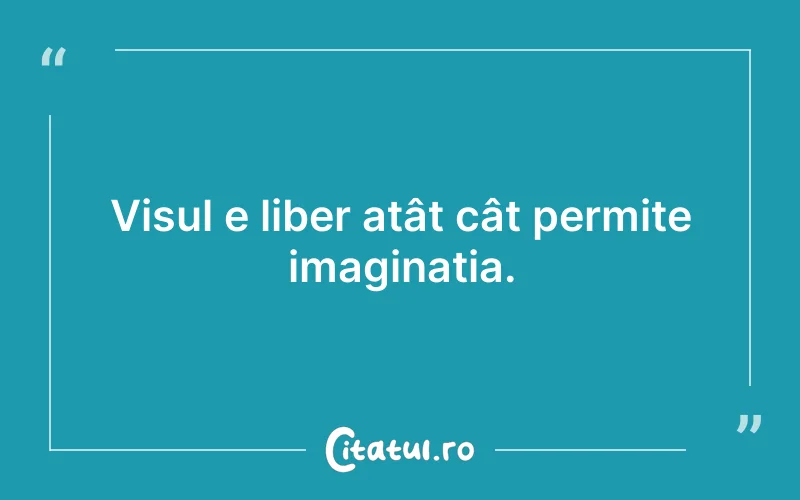 Visul e liber atât cât permite imaginația.