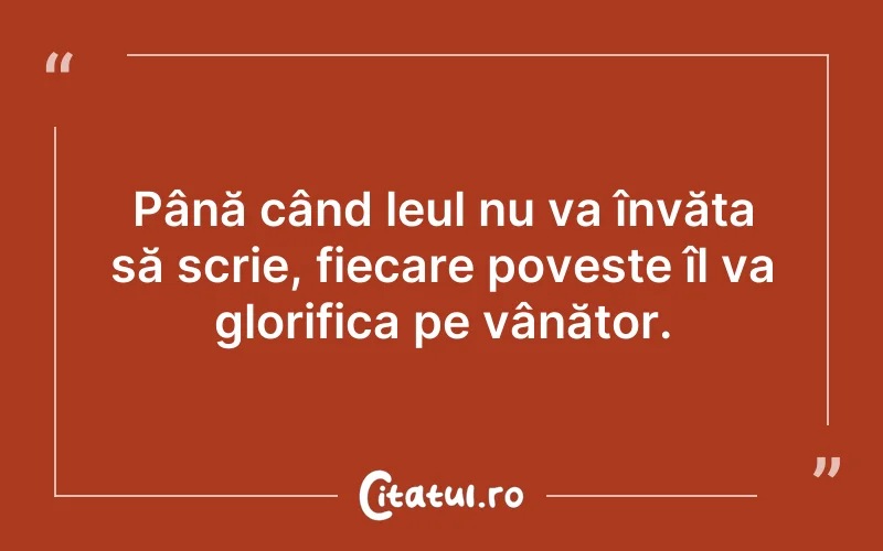 Până când leul nu va învăța să scrie, fiecare poveste îl va glorifica pe vânător.