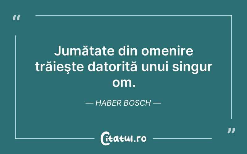 Jumătate din omenire trăieşte datorită unui singur om. Haber Bosch