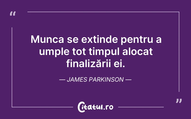Munca se extinde pentru a umple tot timpul alocat finalizării ei. James Parkinson