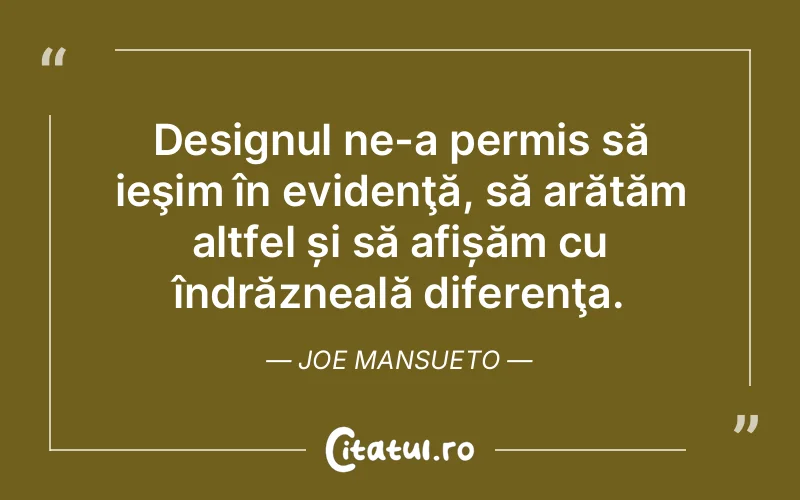 Designul ne-a permis să ieşim în evidenţă, să arătăm altfel și să afișăm cu îndrăzneală diferenţa. Joe Mansueto