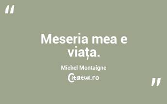 Meseria mea e viaţa. Michel Montaigne...