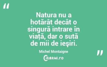 Natura nu a hotărât decât o singură intrare în viaţă, dar o sută de mii de ieşiri. Michel Montaigne...