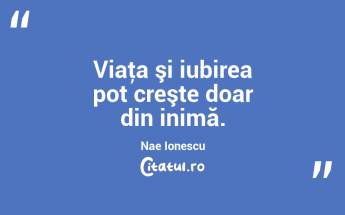 Viaţa şi iubirea pot creşte doar din inimă. Nae Ionescu...