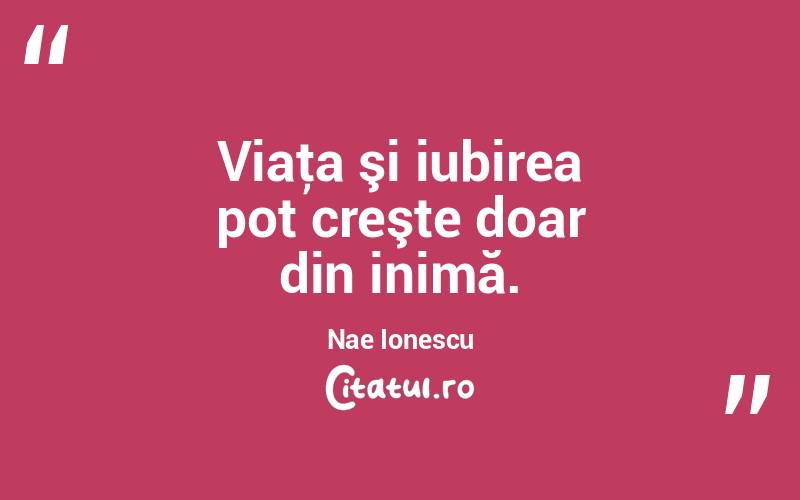 Viaţa şi iubirea pot creşte doar din inimă. Nae Ionescu