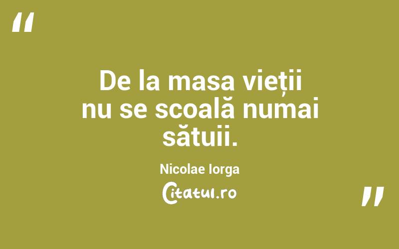 De la masa vieţii nu se scoală numai sătuii. Nicolae Iorga
