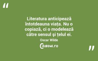Literatura anticipează întotdeauna viaţa. Nu o copiază, ci o modelează către sensul şi ţelul ei. Oscar Wilde...
