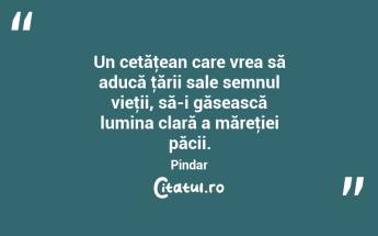 Un cetăţean care vrea să aducă ţării sale semnul vieţii, să-i găsească lumina clară a măreţiei păcii. Pindar...