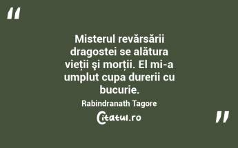 Misterul revărsării dragostei se alătura vieţii şi morţii. El mi-a umplut cupa durerii cu bucurie. Rabindranath Tagore...