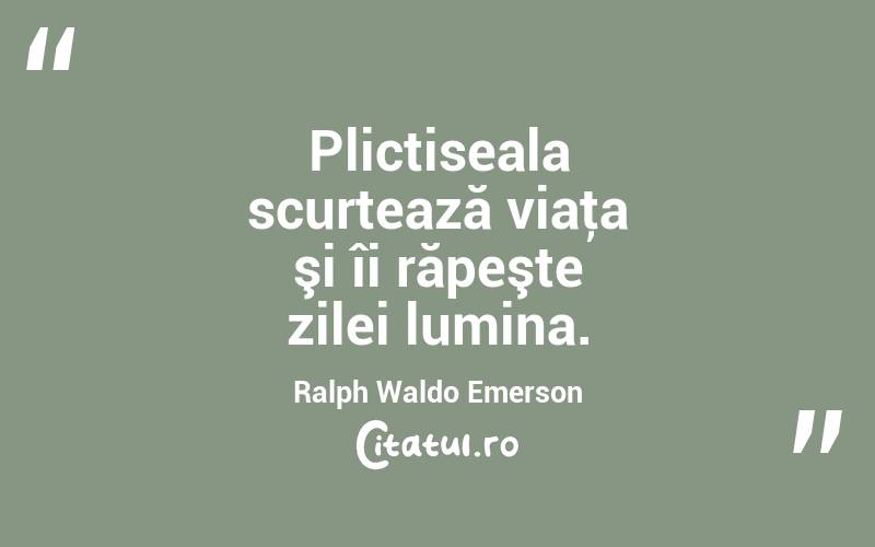 Plictiseala scurtează viaţa şi îi răpeşte zilei lumina. Ralph Waldo Emerson
