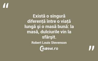 Există o singură diferenţă între o viaţă lungă şi o masă bună: la masă, dulciurile vin la sfârşit. Robert Louis Stevenson...