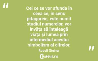 Cei ce se vor afunda în ceea ce, în sens pitagoreic, este numit studiul numerelor, vor învăţa să înţeleagă viaţa şi lumea prin intermediul acestui simbolism al cifrelor. Rudolf Steiner...