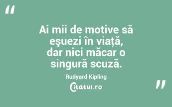 Ai mii de motive să eşuezi în viaţă, dar nici măcar o singură scuză. Rudyard Kipling...