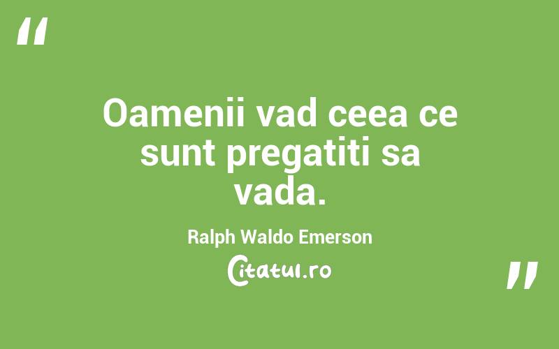 Oamenii vad ceea ce sunt pregatiti sa vada. Ralph Waldo Emerson

