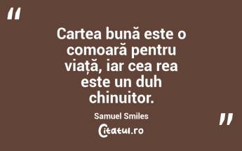 Cartea bună este o comoară pentru viaţă, iar cea rea este un duh chinuitor. Samuel Smiles...