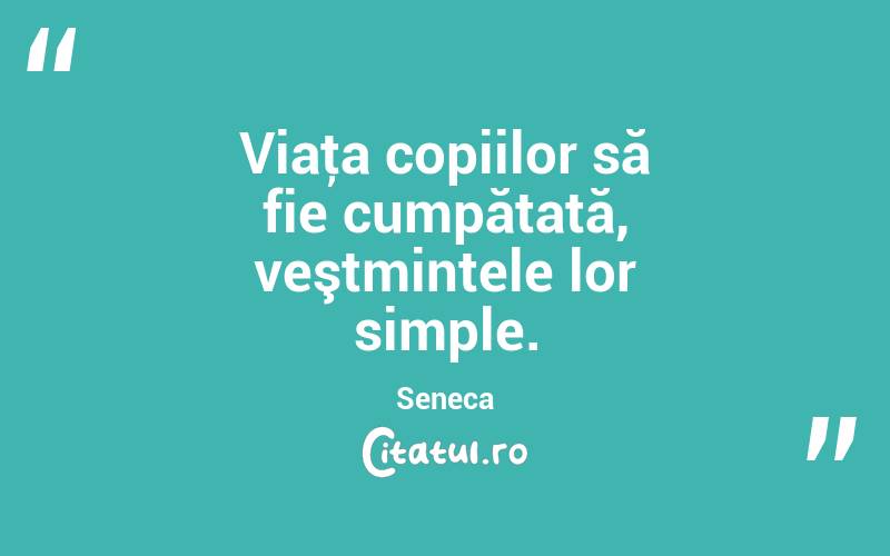 Viaţa copiilor să fie cumpătată, veştmintele lor simple. Seneca
