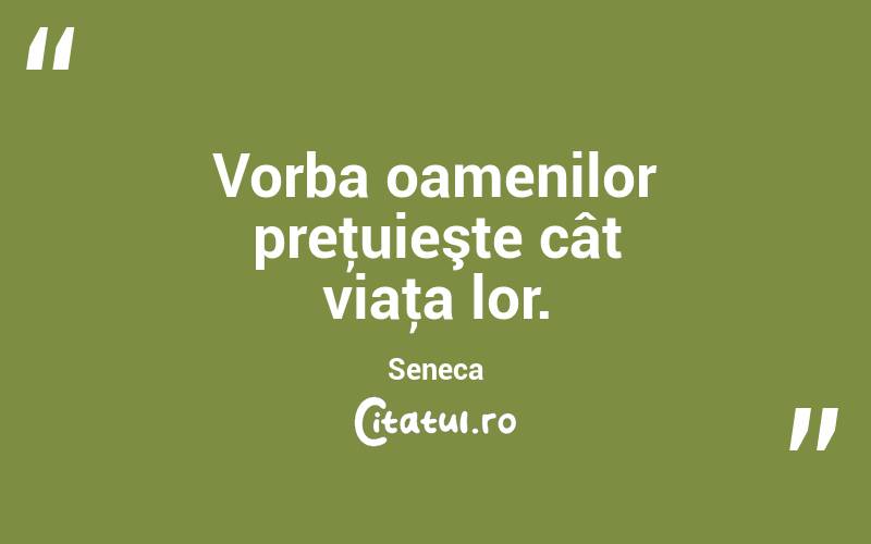Vorba oamenilor preţuieşte cât viaţa lor. Seneca
