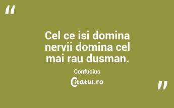 Cel ce isi domina nervii domina cel mai rau dusman. Confucius...