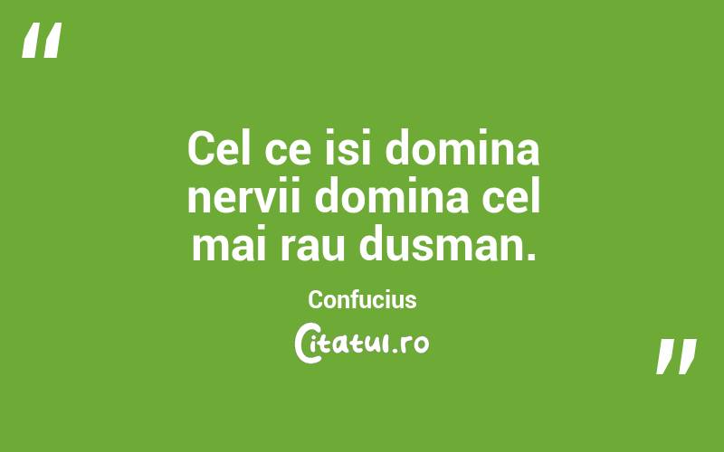 Cel ce isi domina nervii domina cel mai rau dusman. Confucius