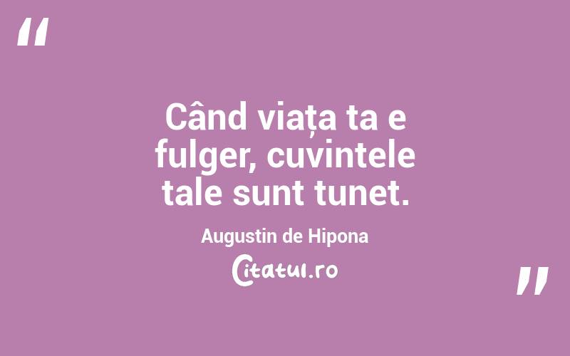 Când viaţa ta e fulger, cuvintele tale sunt tunet. Augustin de Hipona
