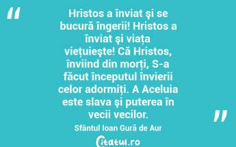 Hristos a înviat şi se bucură îngerii! Hristos a înviat şi viaţa vieţuieşte! Că Hristos, înviind din morţi, S-a făcut începutul învierii celor adormiţi. A Aceluia este slava şi puterea în vecii vecilor. Sfântul Ioan Gură de Aur...