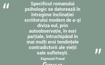 Specificul romanului psihologic se datorează în întregime înclinaţiei scriitorului modern de a-şi diviza eul, prin autoobservaţie, în euri parţiale, întruchipând în mai mulţi eroi tendinţele contradictorii ale vieţii sale sufleteşti. Sigmund Freud...