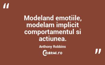 Modeland emotiile, modelam implicit comportamentul si actiunea. Anthony Robbins...
