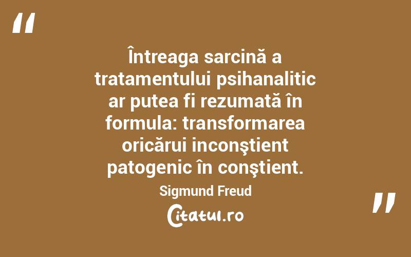 Întreaga sarcină a tratamentului psihanalitic ar putea fi rezumată în formula: transformarea oricărui inconştient patogenic în conştient. Sigmund Freud