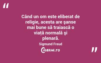 Când un om este eliberat de religie, acesta are şanse mai bune să traiască o viaţă normală şi plenară. Sigmund Freud...