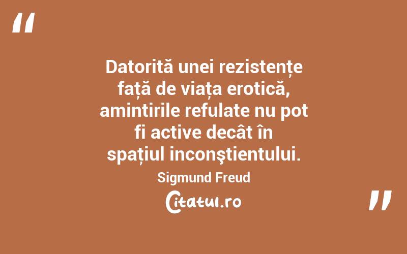 Datorită unei rezistenţe faţă de viaţa erotică, amintirile refulate nu pot fi active decât în spaţiul inconştientului. Sigmund Freud
