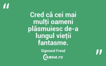 Cred că cei mai mulţi oameni plăsmuiesc de-a lungul vieţii fantasme. Sigmund Freud...