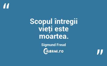 Scopul întregii vieţi este moartea. Sigmund Freud...