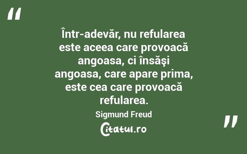 Într-adevăr, nu refularea este aceea care provoacă angoasa, ci însăşi angoasa, care apare prima, este cea care provoacă refularea. Sigmund Freud
