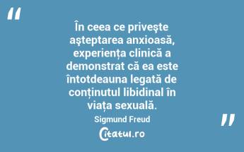 În ceea ce priveşte aşteptarea anxioasă, experienţa clinică a demonstrat că ea este întotdeauna legată de conţinutul libidinal în viaţa sexuală. Sigmund Freud...