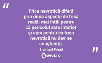 Frica nevrotică diferă prin două aspecte de frica reală: mai întâi pentru că pericolul este interior şi apoi pentru că frica nevrotică nu devine conştientă. Sigmund Freud...