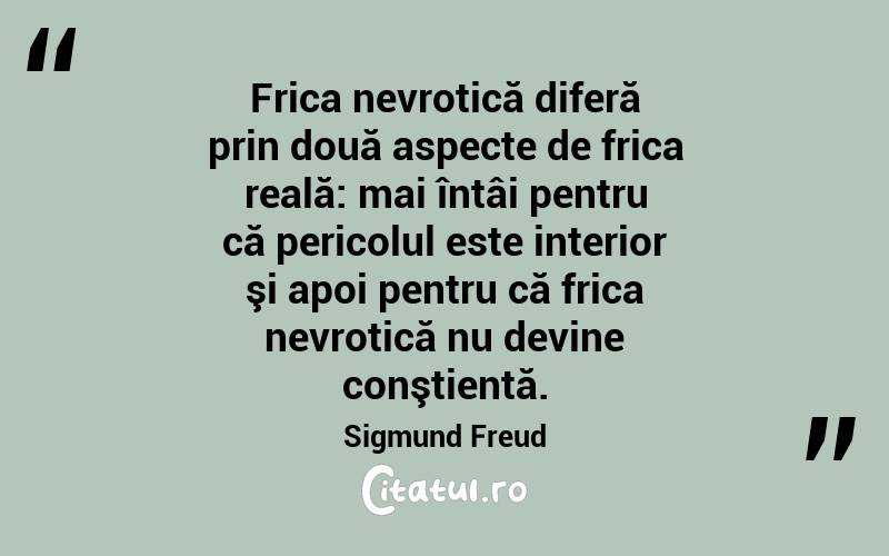 Frica nevrotică diferă prin două aspecte de frica reală: mai întâi pentru că pericolul este interior şi apoi pentru că frica nevrotică nu devine conştientă. Sigmund Freud
