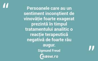 Persoanele care au un sentiment inconştient de vinovăţie foarte exagerat prezintă în timpul tratamentului analitic o reacţie terapeutică negativă de foarte rău augur. Sigmund Freud...