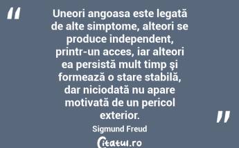 Uneori angoasa este legată de alte simptome, alteori se produce independent, printr-un acces, iar alteori ea persistă mult timp şi formează o stare stabilă, dar niciodată nu apare motivată de un pericol exterior. Sigmund Freud...