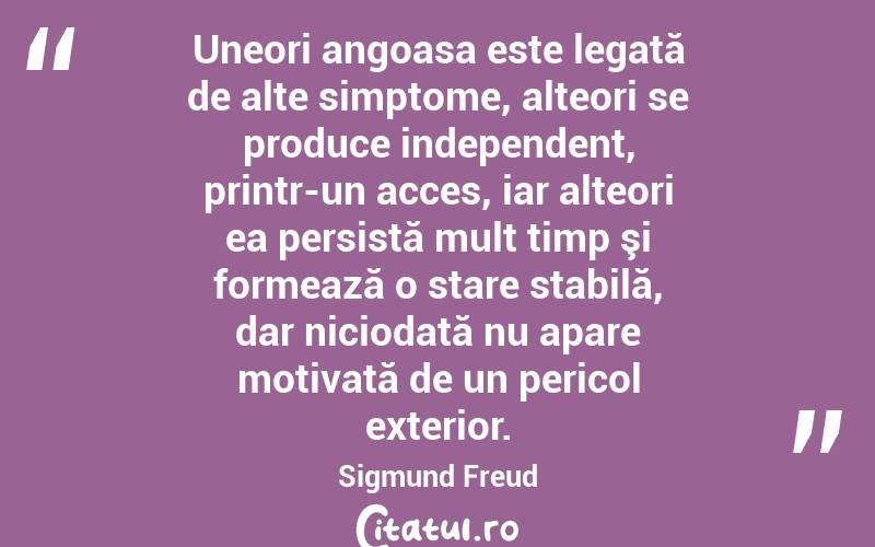 Uneori angoasa este legată de alte simptome, alteori se produce independent, printr-un acces, iar alteori ea persistă mult timp şi formează o stare stabilă, dar niciodată nu apare motivată de un pericol exterior. Sigmund Freud