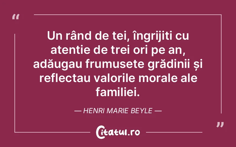 Un rând de tei, îngrijiți cu atenție de trei ori pe an, adăugau frumusețe grădinii și reflectau valorile morale ale familiei. Henri Marie Beyle