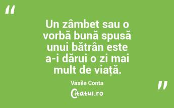 Un zâmbet sau o vorbă bună spusă unui bătrân este a-i dărui o zi mai mult de viaţă. Vasile Conta...