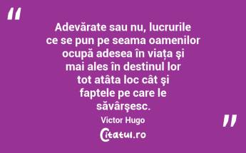Adevărate sau nu, lucrurile ce se pun pe seama oamenilor ocupă adesea în viaţa şi mai ales în destinul lor tot atâta loc cât şi faptele pe care le săvârşesc. Victor Hugo...